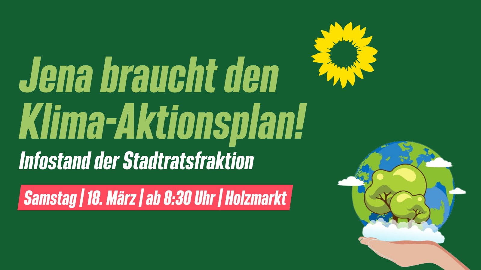 Text: Jena braucht den Klima-Aktionsplan! Infostand der Stadtratsfraktion. Samstag | 18. März | ab 8:30 Uhr | Holzmarkt. Hintergrund: Dunkelgrün, davor als Zeichnung eine Hand, die die Erde hält.
